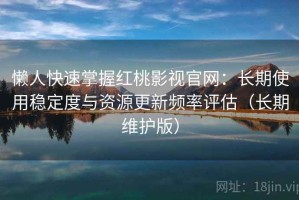 懒人快速掌握红桃影视官网：长期使用稳定度与资源更新频率评估（长期维护版）