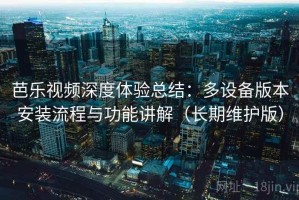 芭乐视频深度体验总结：多设备版本安装流程与功能讲解（长期维护版）