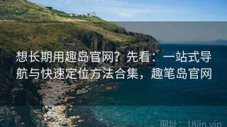 想长期用趣岛官网？先看：一站式导航与快速定位方法合集，趣笔岛官网