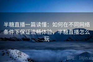 半糖直播一篇读懂：如何在不同网络条件下保证流畅体验，半糖直播怎么玩