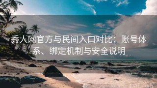 秀人网官方与民间入口对比：账号体系、绑定机制与安全说明
