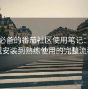 收藏必备的番茄社区使用笔记：从下载安装到熟练使用的完整流程