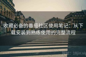 收藏必备的番茄社区使用笔记：从下载安装到熟练使用的完整流程