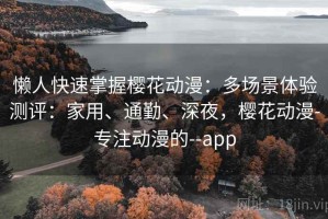 懒人快速掌握樱花动漫：多场景体验测评：家用、通勤、深夜，樱花动漫-专注动漫的--app
