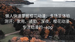 懒人快速掌握樱花动漫：多场景体验测评：家用、通勤、深夜，樱花动漫-专注动漫的--app