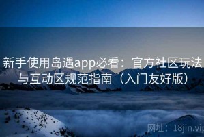 新手使用岛遇app必看：官方社区玩法与互动区规范指南（入门友好版）