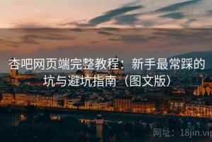 杏吧网页端完整教程：新手最常踩的坑与避坑指南（图文版）