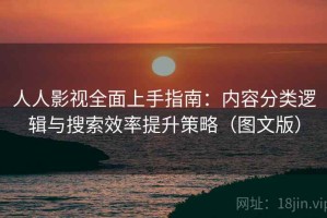 人人影视全面上手指南：内容分类逻辑与搜索效率提升策略（图文版）