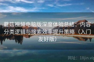 蘑菇视频电脑版深度体验总结：内容分类逻辑与搜索效率提升策略（入门友好版）