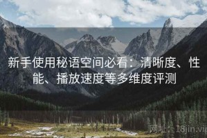 新手使用秘语空间必看：清晰度、性能、播放速度等多维度评测