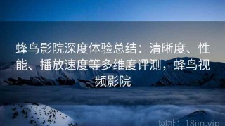 蜂鸟影院深度体验总结：清晰度、性能、播放速度等多维度评测，蜂鸟视频影院