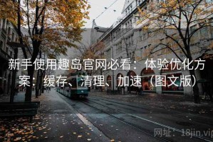 新手使用趣岛官网必看：体验优化方案：缓存、清理、加速（图文版）