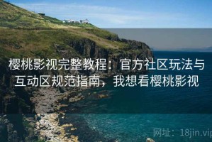 樱桃影视完整教程：官方社区玩法与互动区规范指南，我想看樱桃影视