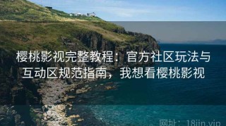 樱桃影视完整教程：官方社区玩法与互动区规范指南，我想看樱桃影视
