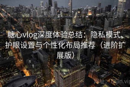 糖心vlog深度体验总结：隐私模式、护眼设置与个性化布局推荐（进阶扩展版）