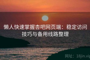 懒人快速掌握杏吧网页端：稳定访问技巧与备用线路整理