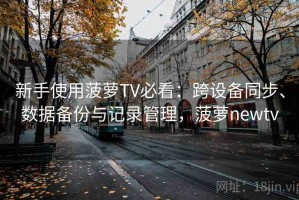 新手使用菠萝TV必看：跨设备同步、数据备份与记录管理，菠萝newtv