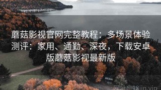 蘑菇影视官网完整教程：多场景体验测评：家用、通勤、深夜，下载安卓版蘑菇影视最新版