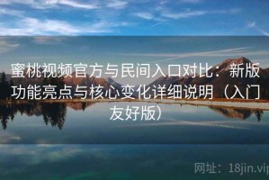 蜜桃视频官方与民间入口对比：新版功能亮点与核心变化详细说明（入门友好版）