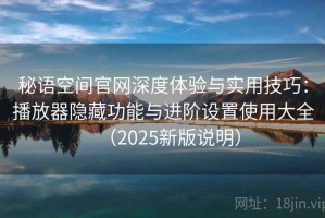秘语空间官网深度体验与实用技巧：播放器隐藏功能与进阶设置使用大全（2025新版说明）