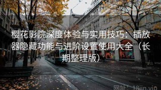 樱花影院深度体验与实用技巧：播放器隐藏功能与进阶设置使用大全（长期整理版）