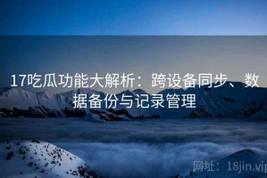 17吃瓜功能大解析：跨设备同步、数据备份与记录管理