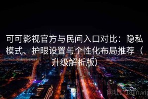 可可影视官方与民间入口对比：隐私模式、护眼设置与个性化布局推荐（升级解析版）