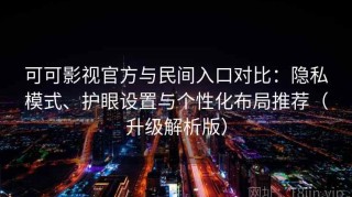 可可影视官方与民间入口对比：隐私模式、护眼设置与个性化布局推荐（升级解析版）