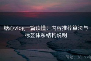 糖心vlog一篇读懂：内容推荐算法与标签体系结构说明