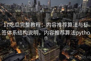 17吃瓜完整教程：内容推荐算法与标签体系结构说明，内容推荐算法python