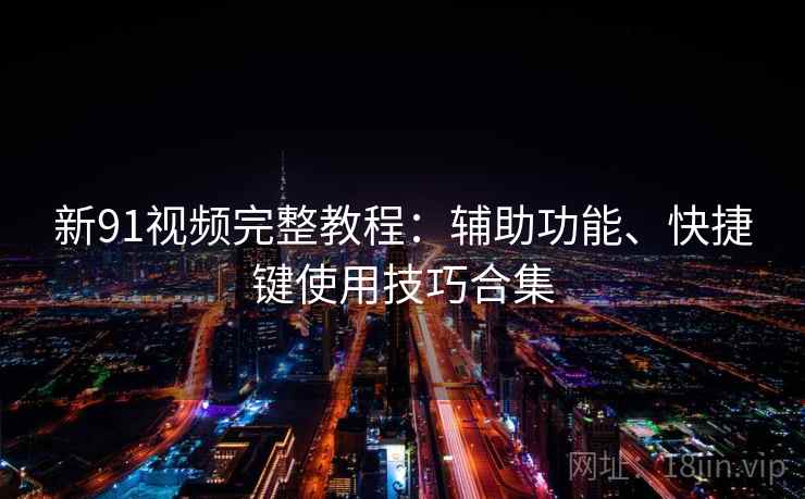 新91视频完整教程：辅助功能、快捷键使用技巧合集