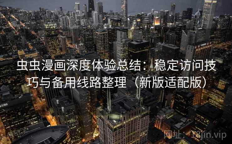 虫虫漫画深度体验总结：稳定访问技巧与备用线路整理（新版适配版）