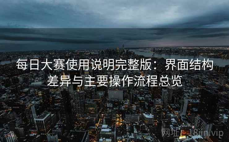 每日大赛使用说明完整版：界面结构差异与主要操作流程总览