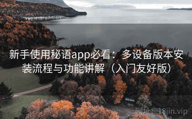 新手使用秘语app必看：多设备版本安装流程与功能讲解（入门友好版）