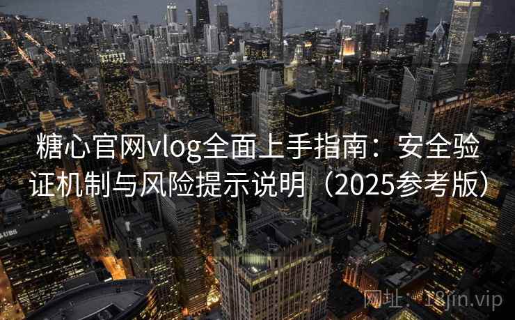 糖心官网vlog全面上手指南：安全验证机制与风险提示说明（2025参考版）