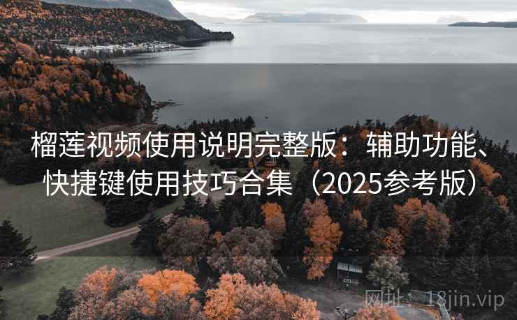 榴莲视频使用说明完整版：辅助功能、快捷键使用技巧合集（2025参考版）