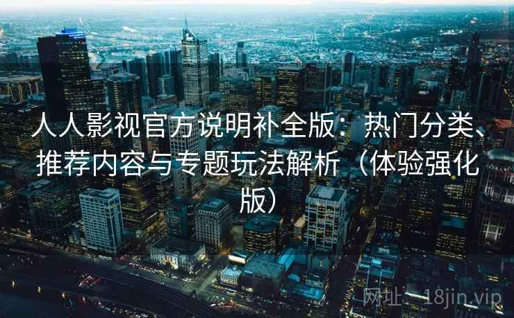 人人影视官方说明补全版:热门分类、推荐内容与专题玩法解析(体验强化版) 人人影视官方说明补全版:热门分类、推荐内容与专题玩法解析(体验强化版)