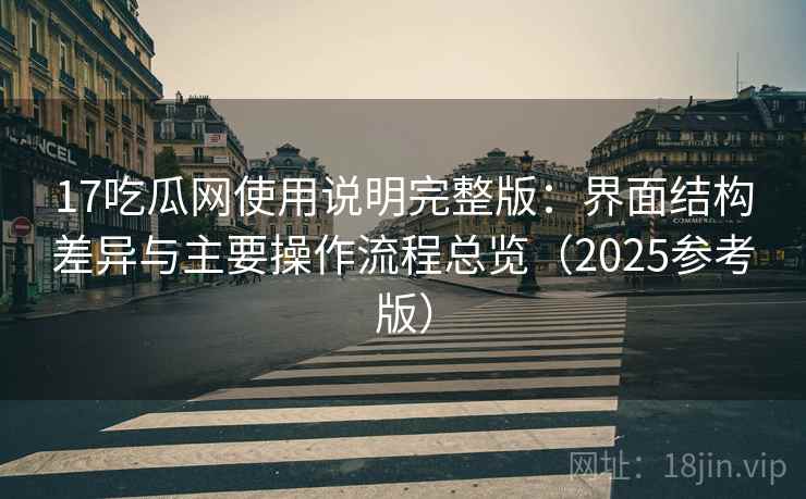 17吃瓜网使用说明完整版：界面结构差异与主要操作流程总览（2025参考版）