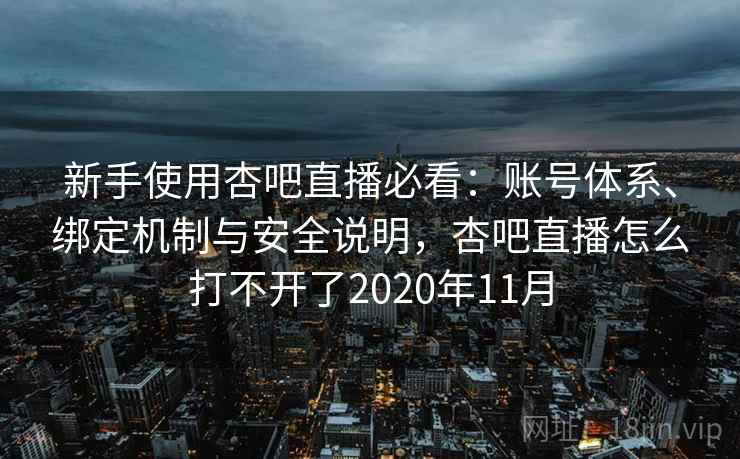 新手使用杏吧直播必看：账号体系、绑定机制与安全说明，杏吧直播怎么打不开了2020年11月