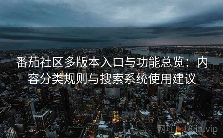 番茄社区多版本入口与功能总览：内容分类规则与搜索系统使用建议