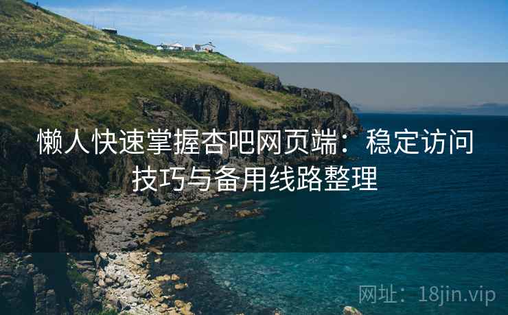 懒人快速掌握杏吧网页端：稳定访问技巧与备用线路整理