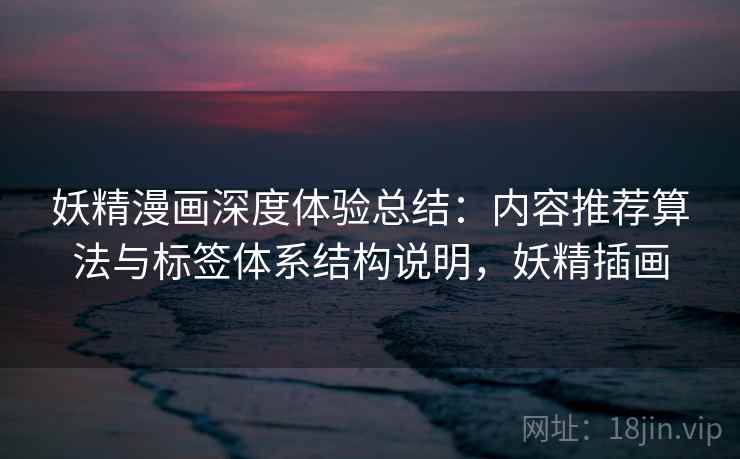 妖精漫画深度体验总结：内容推荐算法与标签体系结构说明，妖精插画