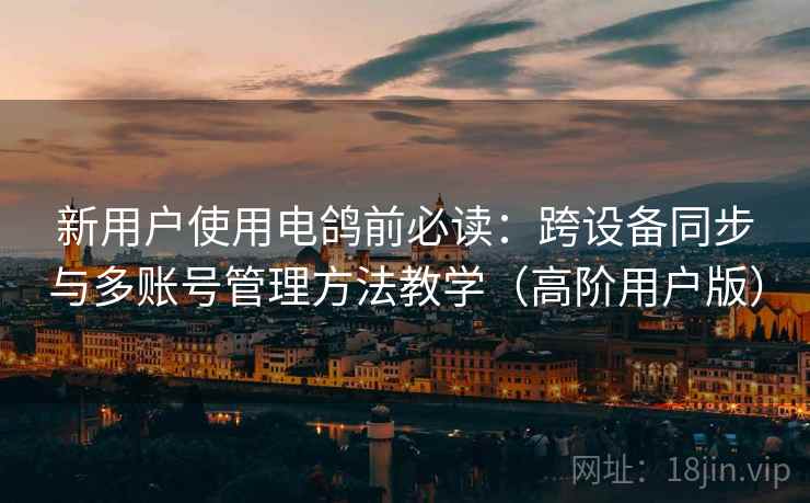 新用户使用电鸽前必读：跨设备同步与多账号管理方法教学（高阶用户版）