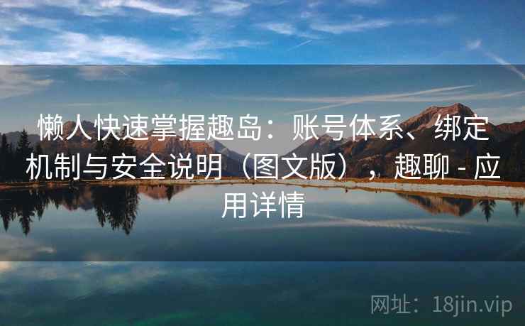 懒人快速掌握趣岛：账号体系、绑定机制与安全说明（图文版），趣聊 - 应用详情