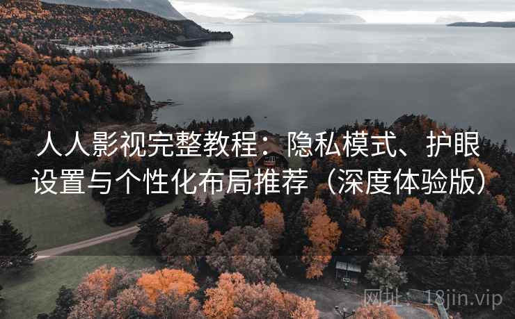 人人影视完整教程：隐私模式、护眼设置与个性化布局推荐（深度体验版）