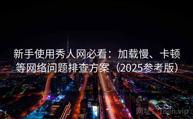 新手使用秀人网必看：加载慢、卡顿等网络问题排查方案（2025参考版）
