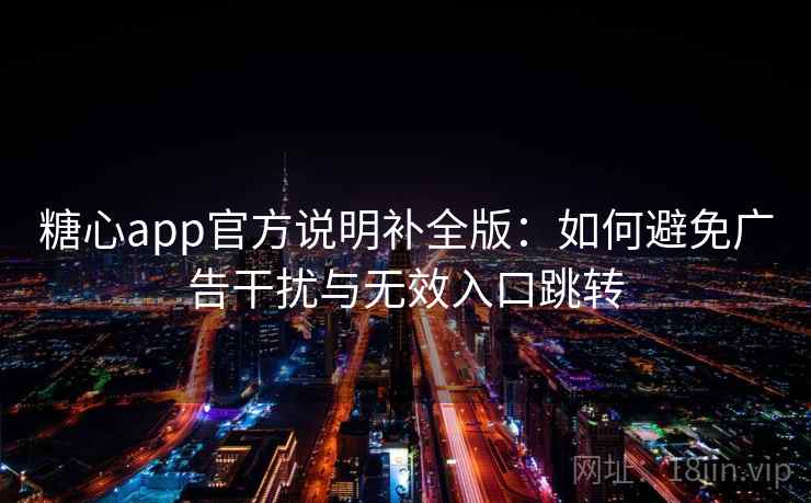 糖心app官方说明补全版：如何避免广告干扰与无效入口跳转