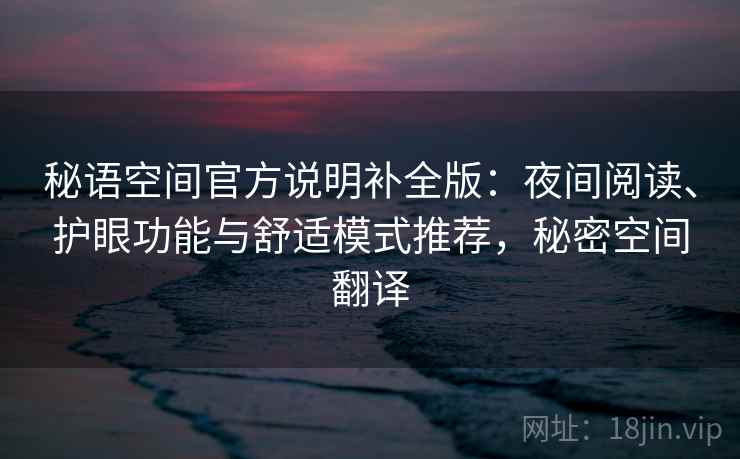 秘语空间官方说明补全版：夜间阅读、护眼功能与舒适模式推荐，秘密空间翻译