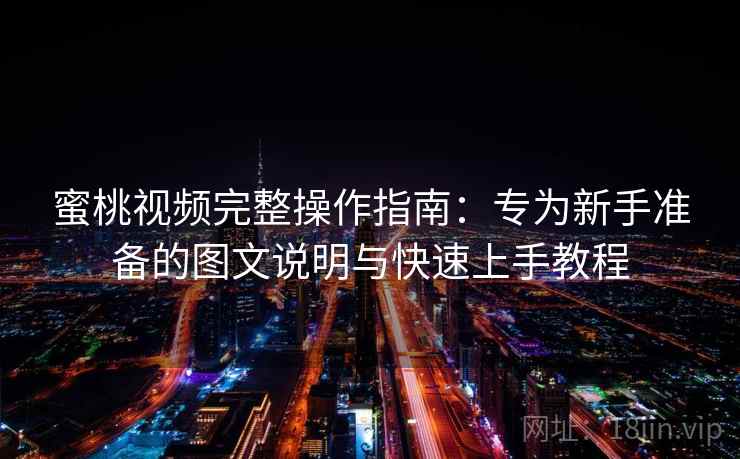 蜜桃视频完整操作指南：专为新手准备的图文说明与快速上手教程