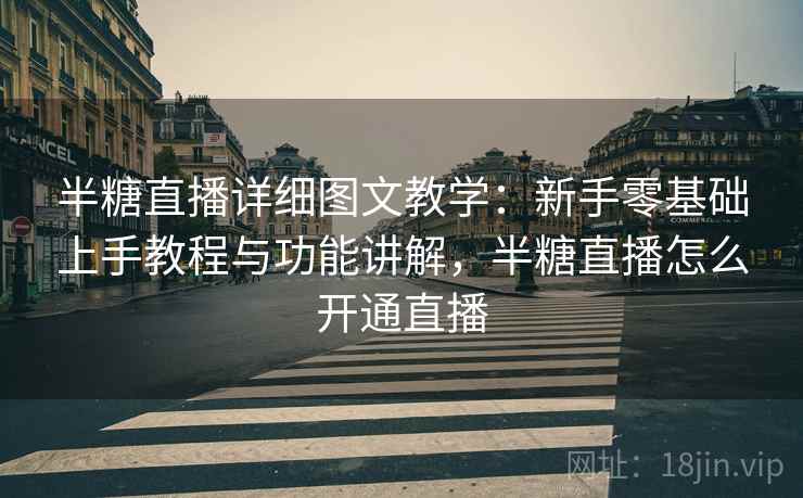 半糖直播详细图文教学：新手零基础上手教程与功能讲解，半糖直播怎么开通直播